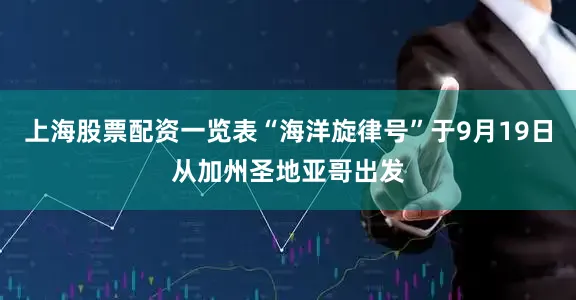 上海股票配资一览表“海洋旋律号”于9月19日从加州圣地亚哥出发