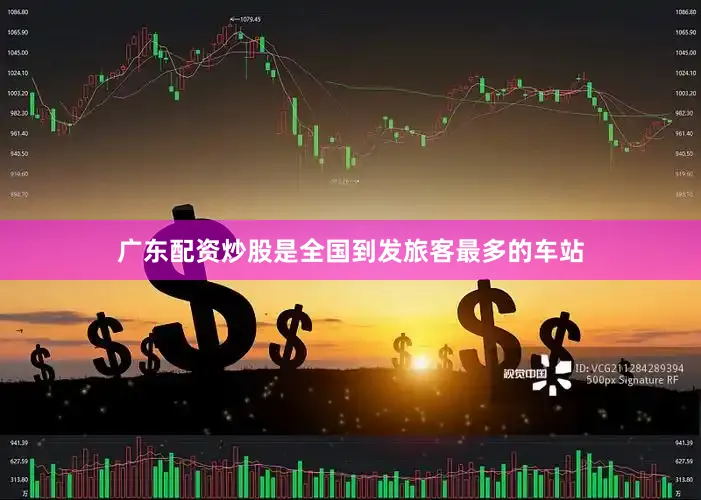 广东配资炒股是全国到发旅客最多的车站