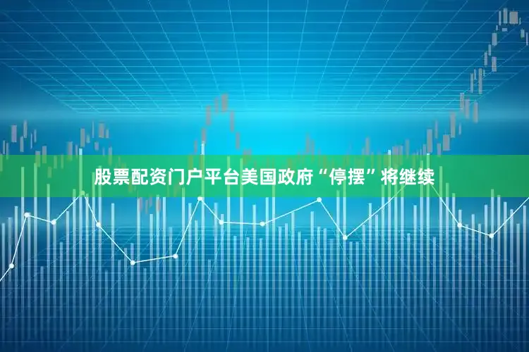 股票配资门户平台美国政府“停摆”将继续