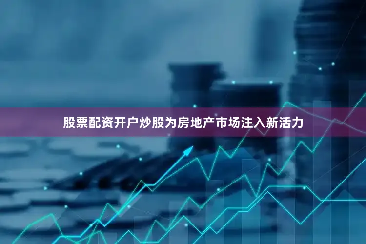 股票配资开户炒股为房地产市场注入新活力