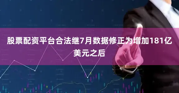 股票配资平台合法继7月数据修正为增加181亿美元之后
