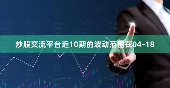 炒股交流平台近10期的波动范围在04-18